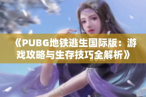 《PUBG地铁逃生国际版：游戏攻略与生存技巧全解析》
