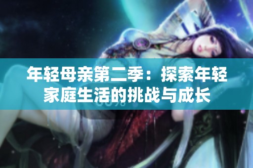 年轻母亲第二季：探索年轻家庭生活的挑战与成长