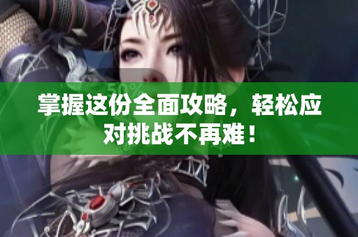 掌握这份全面攻略，轻松应对挑战不再难！