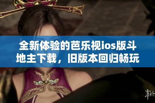 全新体验的芭乐视ios版斗地主下载，旧版本回归畅玩乐趣