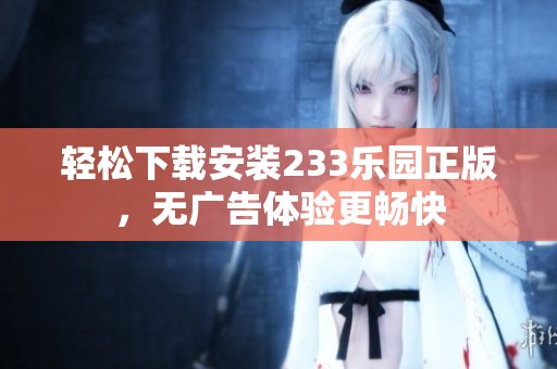 轻松下载安装233乐园正版，无广告体验更畅快