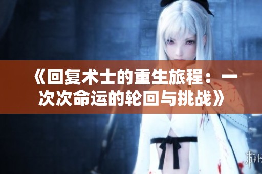 《回复术士的重生旅程：一次次命运的轮回与挑战》