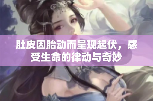 肚皮因胎动而呈现起伏，感受生命的律动与奇妙