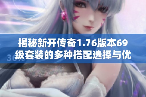 揭秘新开传奇1.76版本69级套装的多种搭配选择与优势分析