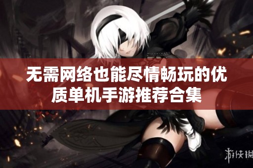 无需网络也能尽情畅玩的优质单机手游推荐合集