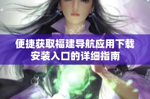 便捷获取福建导航应用下载安装入口的详细指南