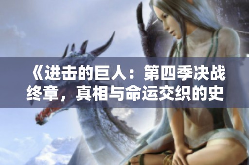 《进击的巨人：第四季决战终章，真相与命运交织的史诗之旅》