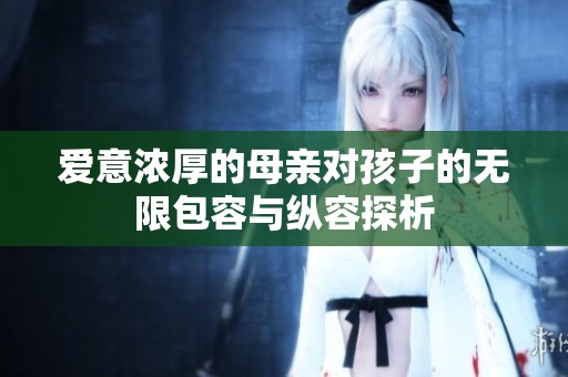 爱意浓厚的母亲对孩子的无限包容与纵容探析