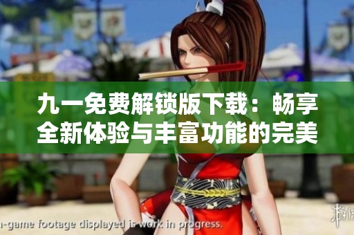 九一免费解锁版下载：畅享全新体验与丰富功能的完美选择