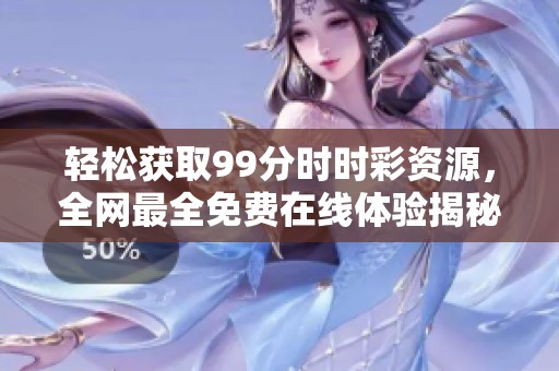 轻松获取99分时时彩资源，全网最全免费在线体验揭秘