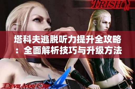 塔科夫逃脱听力提升全攻略：全面解析技巧与升级方法