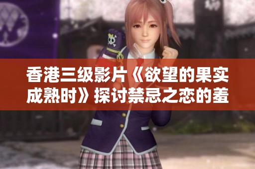 香港三级影片《欲望的果实成熟时》探讨禁忌之恋的羞涩与渴望