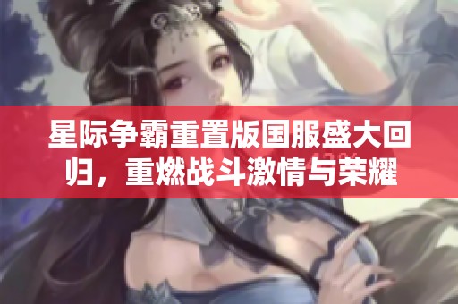 星际争霸重置版国服盛大回归，重燃战斗激情与荣耀