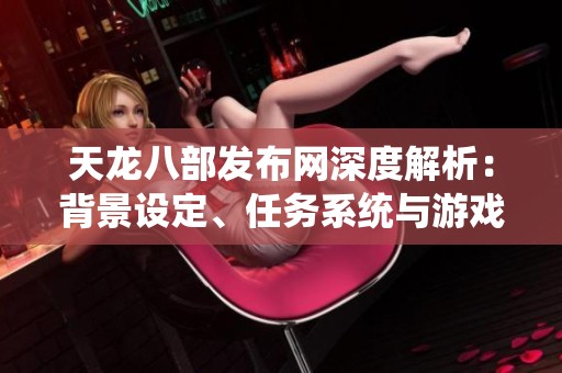 天龙八部发布网深度解析：背景设定、任务系统与游戏玩法评测