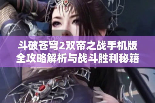 斗破苍穹2双帝之战手机版全攻略解析与战斗胜利秘籍分享