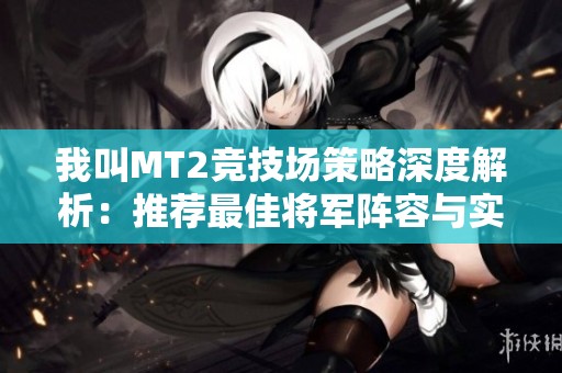 我叫MT2竞技场策略深度解析：推荐最佳将军阵容与实战技巧