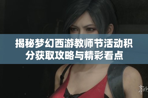 揭秘梦幻西游教师节活动积分获取攻略与精彩看点
