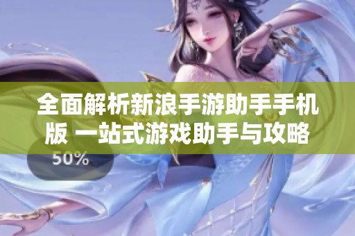 全面解析新浪手游助手手机版 一站式游戏助手与攻略的完美选择