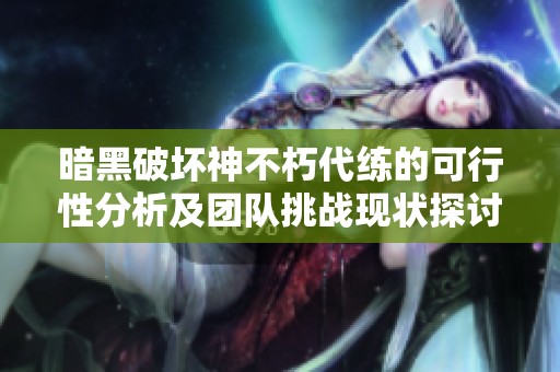 暗黑破坏神不朽代练的可行性分析及团队挑战现状探讨