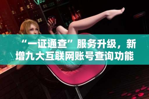 “一证通查”服务升级，新增九大互联网账号查询功能助你轻松管理