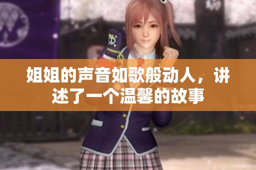 姐姐的声音如歌般动人，讲述了一个温馨的故事