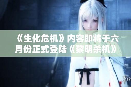 《生化危机》内容即将于六月份正式登陆《黎明杀机》游戏世界