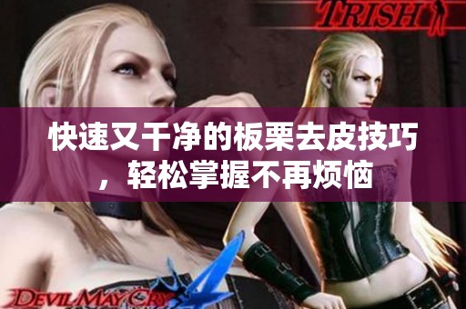 快速又干净的板栗去皮技巧，轻松掌握不再烦恼