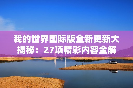 我的世界国际版全新更新大揭秘：27项精彩内容全解析
