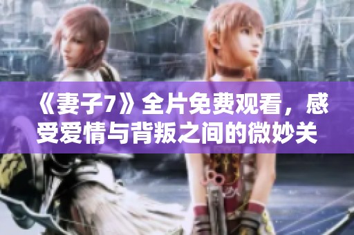 《妻子7》全片免费观看，感受爱情与背叛之间的微妙关系