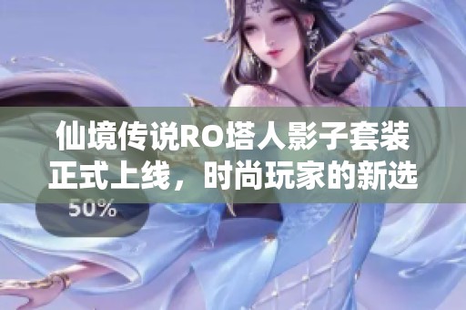 仙境传说RO塔人影子套装正式上线，时尚玩家的新选择与潮流引领