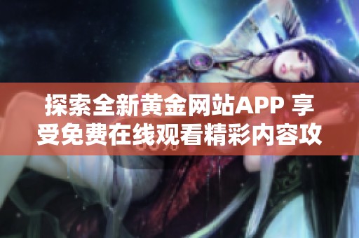 探索全新黄金网站APP 享受免费在线观看精彩内容攻略