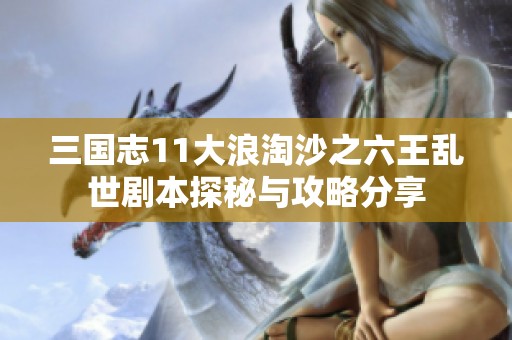 三国志11大浪淘沙之六王乱世剧本探秘与攻略分享