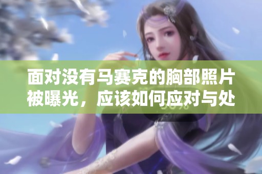 面对没有马赛克的胸部照片被曝光，应该如何应对与处理