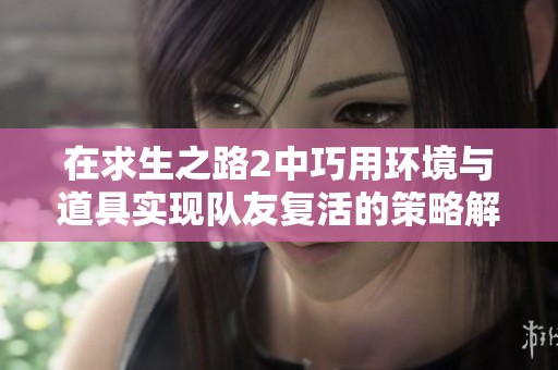 在求生之路2中巧用环境与道具实现队友复活的策略解析