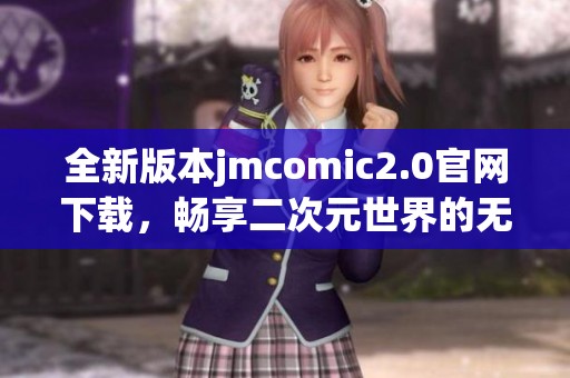 全新版本jmcomic2.0官网下载，畅享二次元世界的无限乐趣