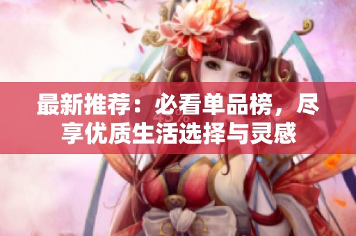 最新推荐：必看单品榜，尽享优质生活选择与灵感