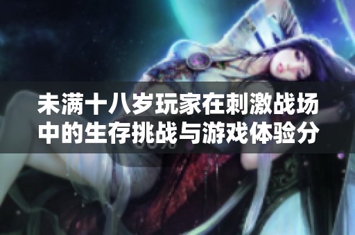 未满十八岁玩家在刺激战场中的生存挑战与游戏体验分析