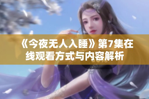 《今夜无人入睡》第7集在线观看方式与内容解析
