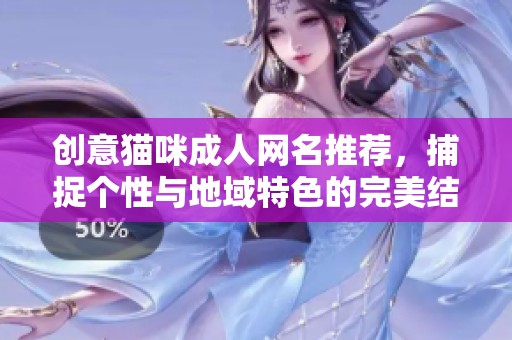 创意猫咪成人网名推荐，捕捉个性与地域特色的完美结合