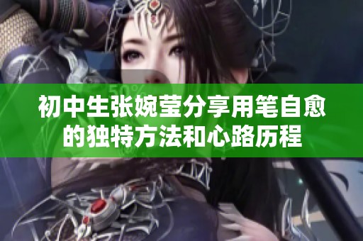 初中生张婉莹分享用笔自愈的独特方法和心路历程