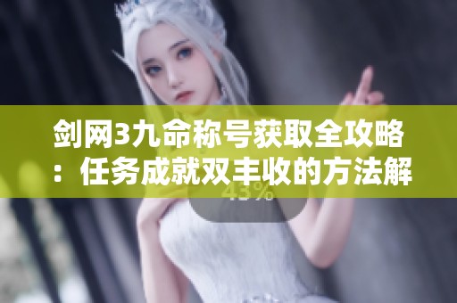 剑网3九命称号获取全攻略：任务成就双丰收的方法解析