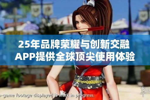 25年品牌荣耀与创新交融 APP提供全球顶尖使用体验