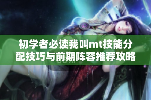 初学者必读我叫mt技能分配技巧与前期阵容推荐攻略