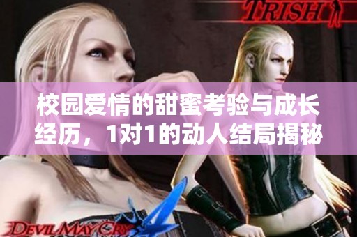 校园爱情的甜蜜考验与成长经历，1对1的动人结局揭秘