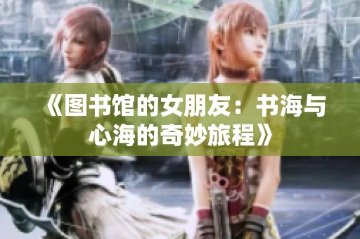 《图书馆的女朋友：书海与心海的奇妙旅程》