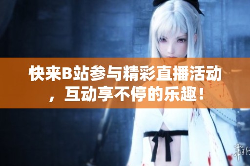 快来B站参与精彩直播活动，互动享不停的乐趣！