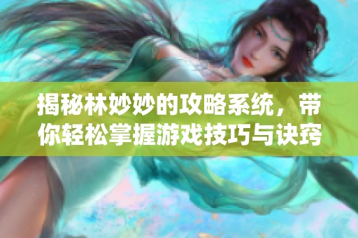 揭秘林妙妙的攻略系统，带你轻松掌握游戏技巧与诀窍！