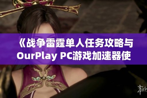 《战争雷霆单人任务攻略与OurPlay PC游戏加速器使用指南》