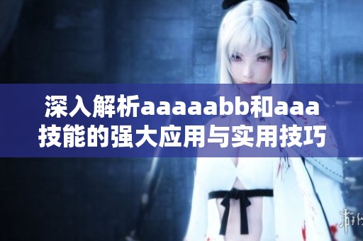 深入解析aaaaabb和aaa技能的强大应用与实用技巧
