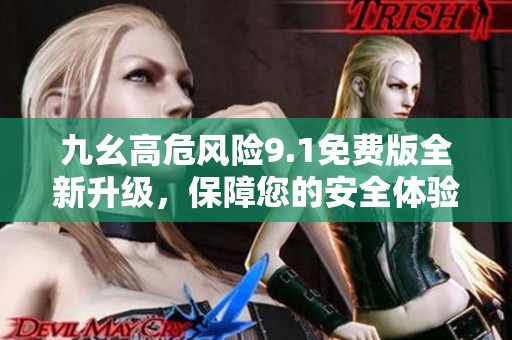 九幺高危风险9.1免费版全新升级，保障您的安全体验